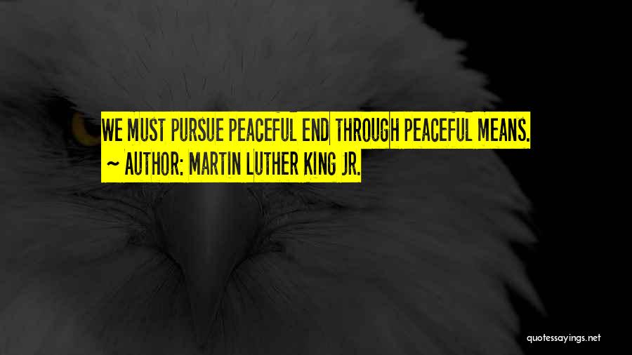 Martin Luther King Jr. Quotes: We Must Pursue Peaceful End Through Peaceful Means.