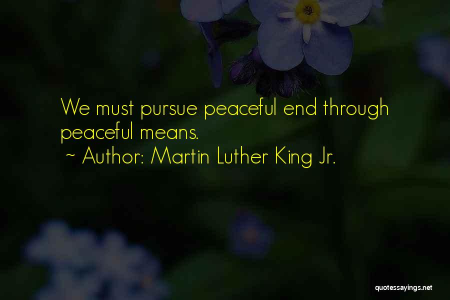 Martin Luther King Jr. Quotes: We Must Pursue Peaceful End Through Peaceful Means.