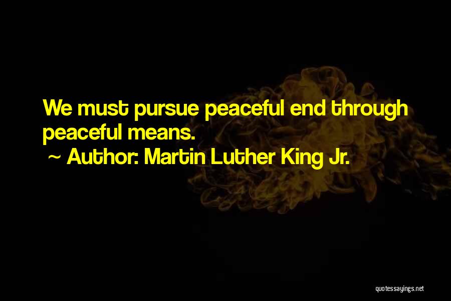 Martin Luther King Jr. Quotes: We Must Pursue Peaceful End Through Peaceful Means.