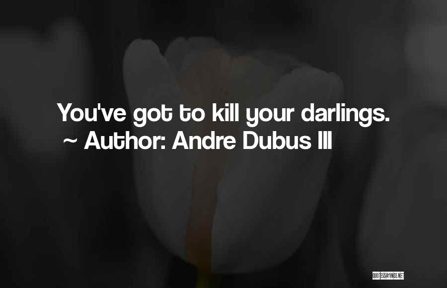 Andre Dubus III Quotes: You've Got To Kill Your Darlings.
