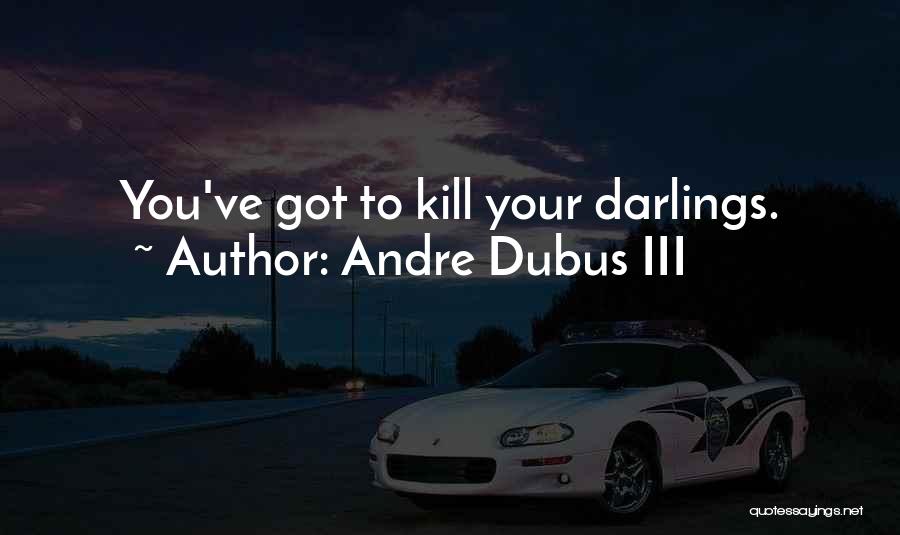 Andre Dubus III Quotes: You've Got To Kill Your Darlings.