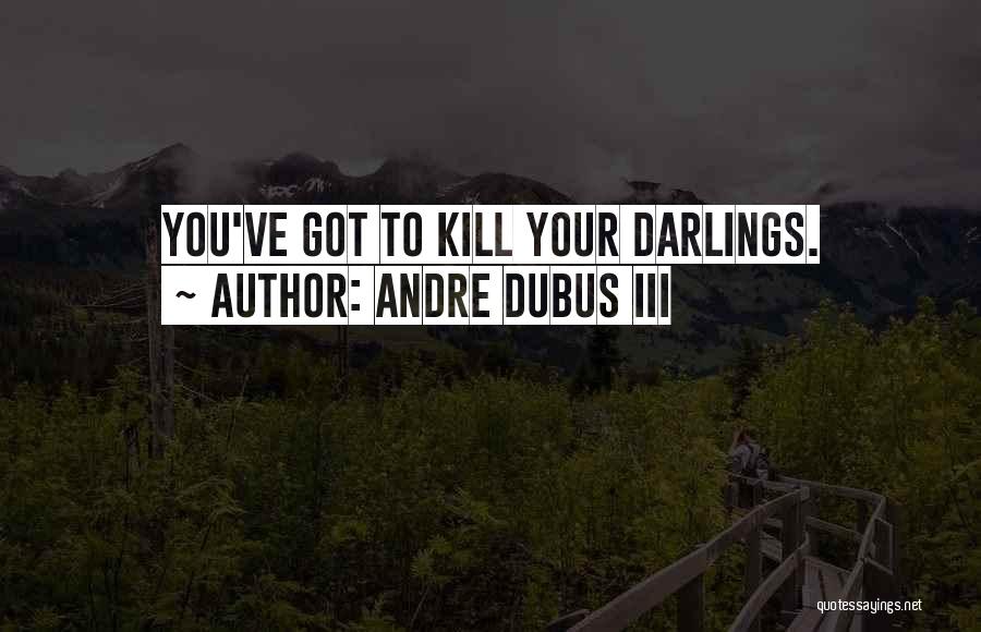 Andre Dubus III Quotes: You've Got To Kill Your Darlings.