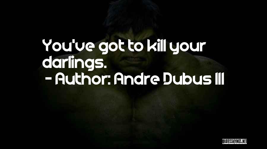 Andre Dubus III Quotes: You've Got To Kill Your Darlings.