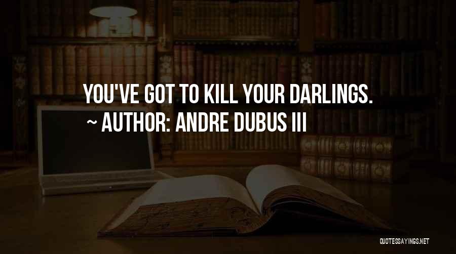 Andre Dubus III Quotes: You've Got To Kill Your Darlings.