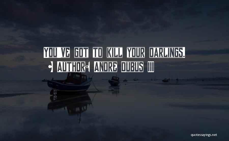 Andre Dubus III Quotes: You've Got To Kill Your Darlings.