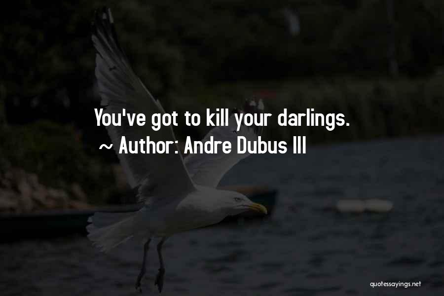 Andre Dubus III Quotes: You've Got To Kill Your Darlings.