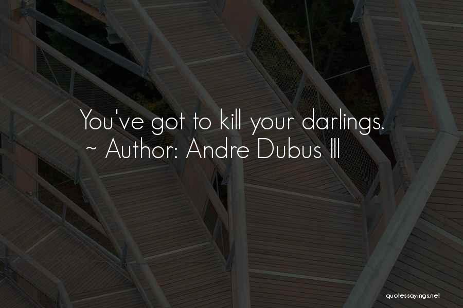 Andre Dubus III Quotes: You've Got To Kill Your Darlings.