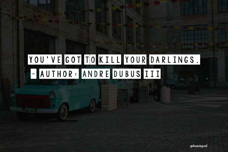 Andre Dubus III Quotes: You've Got To Kill Your Darlings.