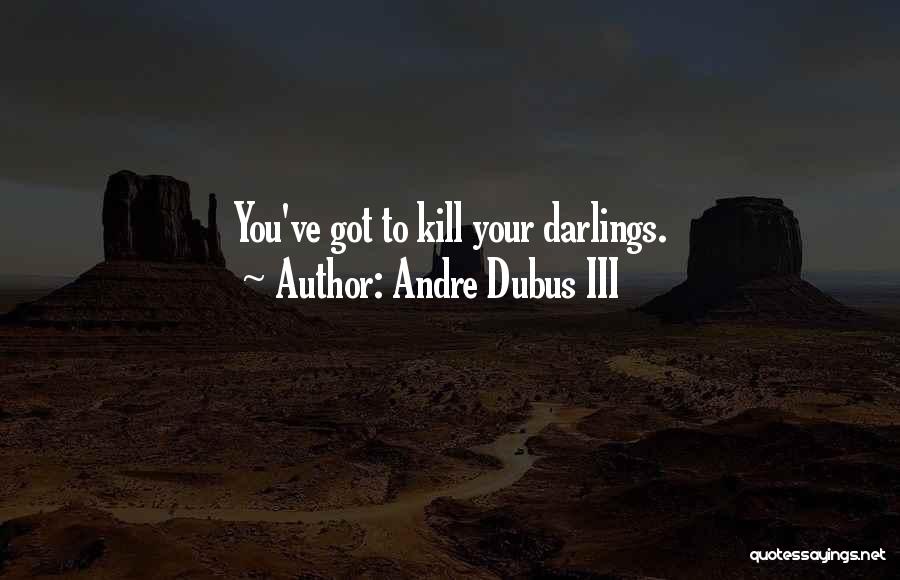 Andre Dubus III Quotes: You've Got To Kill Your Darlings.