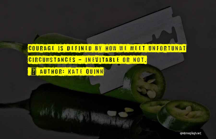 Kate Quinn Quotes: Courage Is Defined By How We Meet Unfortunat Circumstances - Inevitable Or Not.