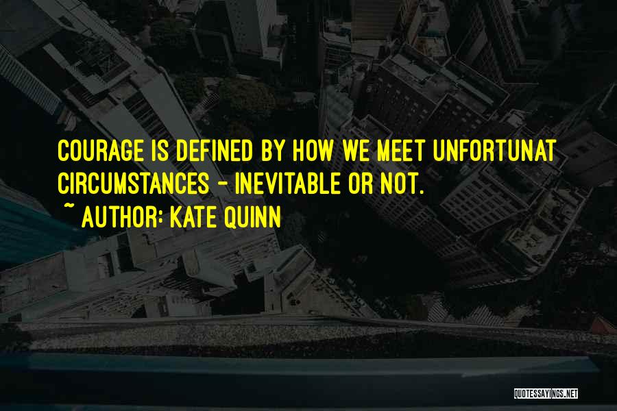 Kate Quinn Quotes: Courage Is Defined By How We Meet Unfortunat Circumstances - Inevitable Or Not.