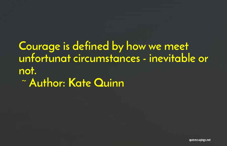 Kate Quinn Quotes: Courage Is Defined By How We Meet Unfortunat Circumstances - Inevitable Or Not.