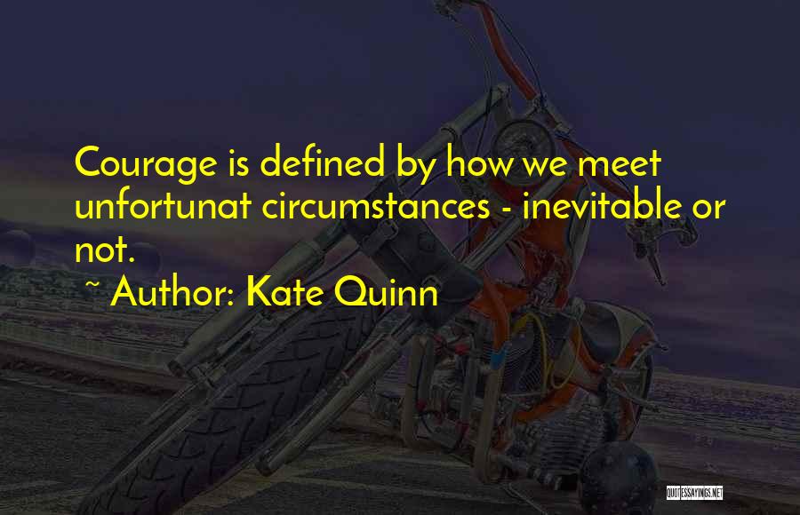 Kate Quinn Quotes: Courage Is Defined By How We Meet Unfortunat Circumstances - Inevitable Or Not.