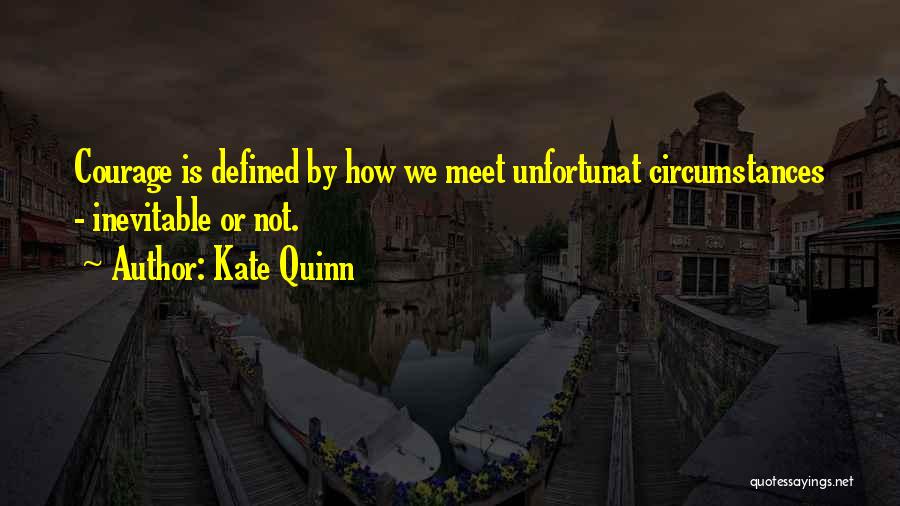 Kate Quinn Quotes: Courage Is Defined By How We Meet Unfortunat Circumstances - Inevitable Or Not.
