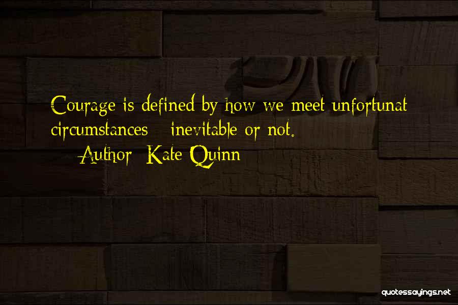 Kate Quinn Quotes: Courage Is Defined By How We Meet Unfortunat Circumstances - Inevitable Or Not.