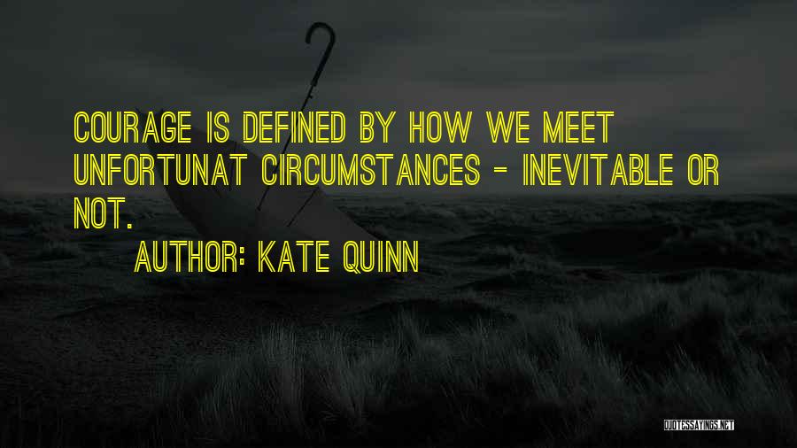 Kate Quinn Quotes: Courage Is Defined By How We Meet Unfortunat Circumstances - Inevitable Or Not.