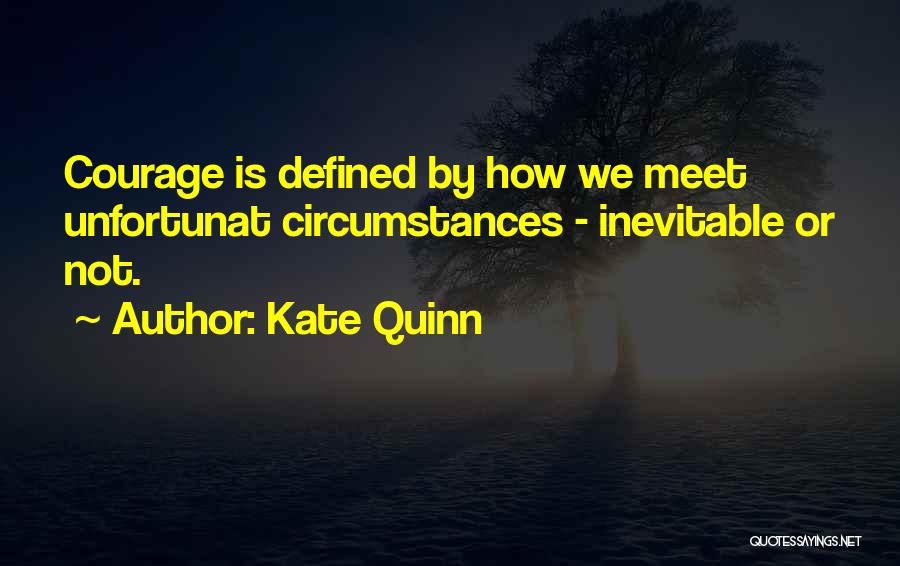 Kate Quinn Quotes: Courage Is Defined By How We Meet Unfortunat Circumstances - Inevitable Or Not.