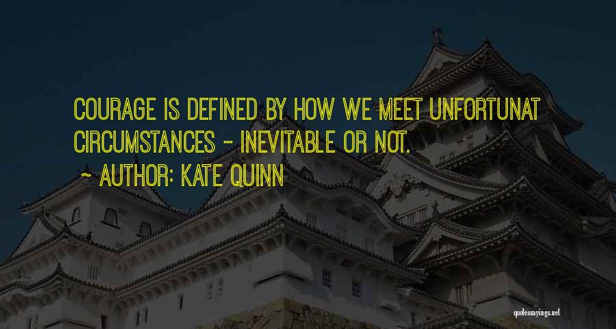 Kate Quinn Quotes: Courage Is Defined By How We Meet Unfortunat Circumstances - Inevitable Or Not.