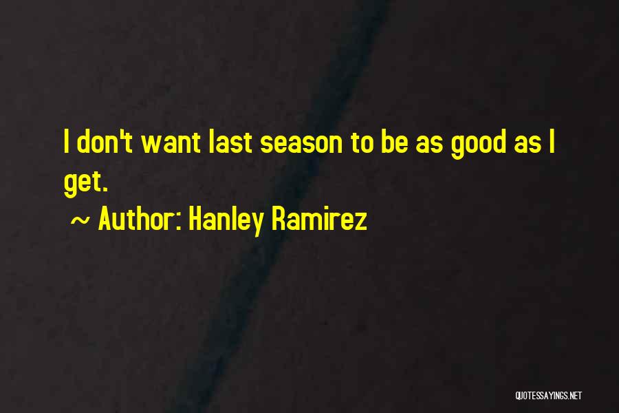 Hanley Ramirez Quotes: I Don't Want Last Season To Be As Good As I Get.