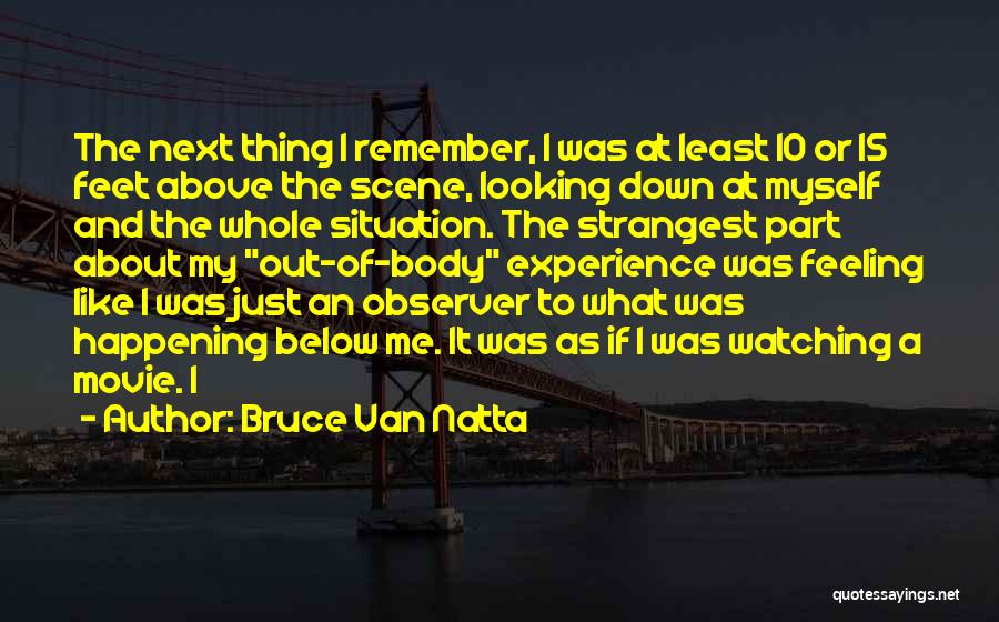 Bruce Van Natta Quotes: The Next Thing I Remember, I Was At Least 10 Or 15 Feet Above The Scene, Looking Down At Myself