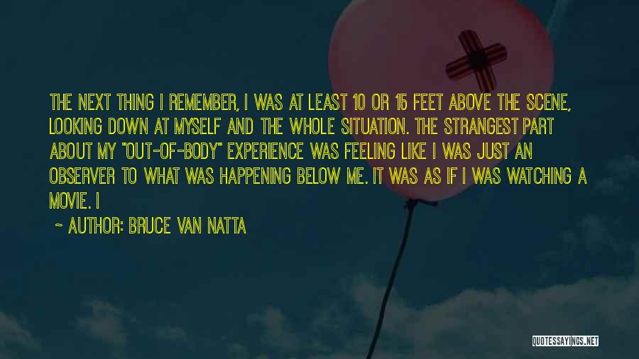 Bruce Van Natta Quotes: The Next Thing I Remember, I Was At Least 10 Or 15 Feet Above The Scene, Looking Down At Myself