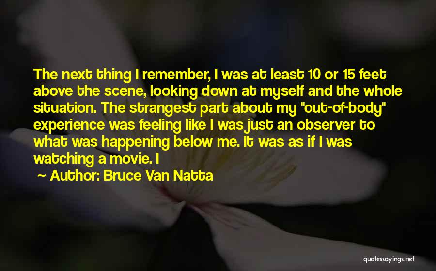 Bruce Van Natta Quotes: The Next Thing I Remember, I Was At Least 10 Or 15 Feet Above The Scene, Looking Down At Myself