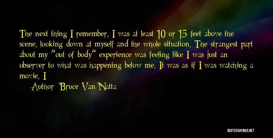 Bruce Van Natta Quotes: The Next Thing I Remember, I Was At Least 10 Or 15 Feet Above The Scene, Looking Down At Myself
