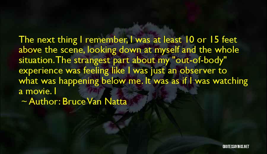 Bruce Van Natta Quotes: The Next Thing I Remember, I Was At Least 10 Or 15 Feet Above The Scene, Looking Down At Myself