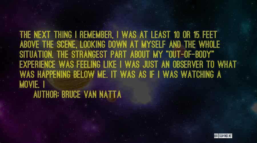 Bruce Van Natta Quotes: The Next Thing I Remember, I Was At Least 10 Or 15 Feet Above The Scene, Looking Down At Myself