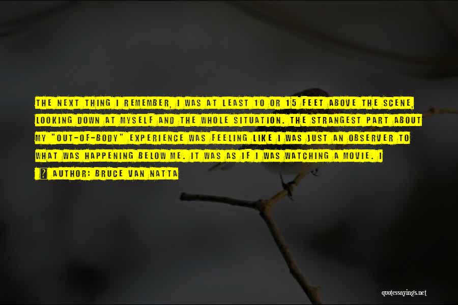 Bruce Van Natta Quotes: The Next Thing I Remember, I Was At Least 10 Or 15 Feet Above The Scene, Looking Down At Myself