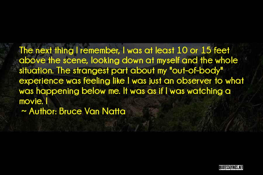 Bruce Van Natta Quotes: The Next Thing I Remember, I Was At Least 10 Or 15 Feet Above The Scene, Looking Down At Myself