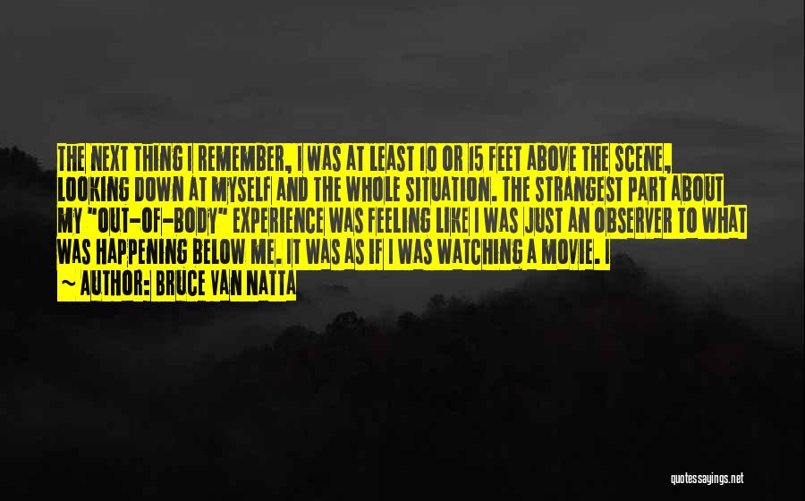 Bruce Van Natta Quotes: The Next Thing I Remember, I Was At Least 10 Or 15 Feet Above The Scene, Looking Down At Myself