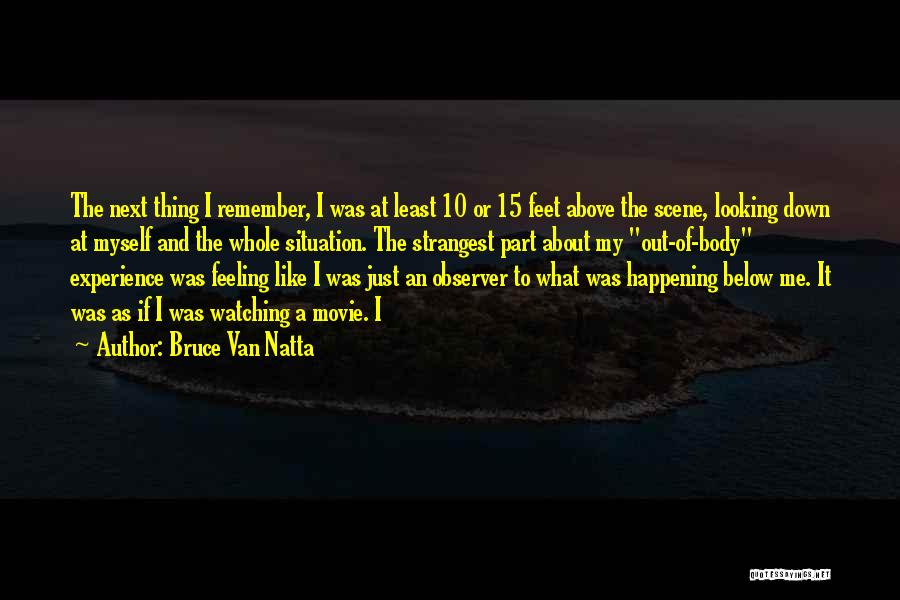 Bruce Van Natta Quotes: The Next Thing I Remember, I Was At Least 10 Or 15 Feet Above The Scene, Looking Down At Myself