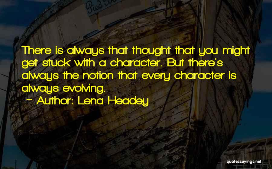 Lena Headey Quotes: There Is Always That Thought That You Might Get Stuck With A Character. But There's Always The Notion That Every