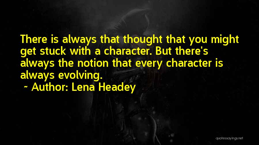 Lena Headey Quotes: There Is Always That Thought That You Might Get Stuck With A Character. But There's Always The Notion That Every