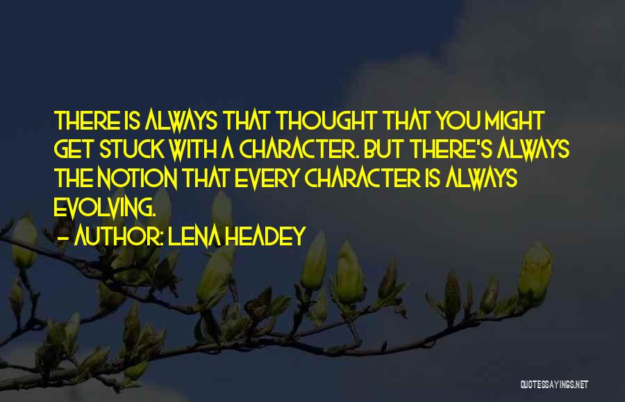 Lena Headey Quotes: There Is Always That Thought That You Might Get Stuck With A Character. But There's Always The Notion That Every