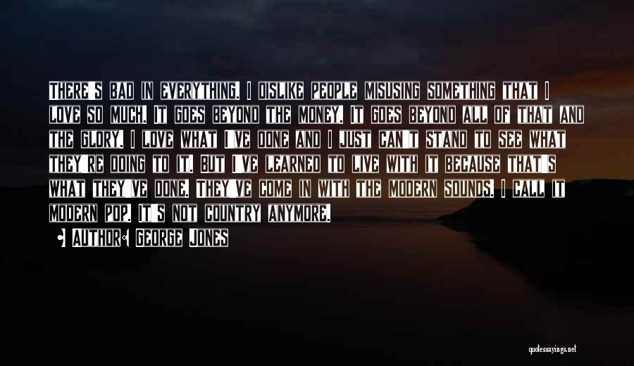 George Jones Quotes: There's Bad In Everything. I Dislike People Misusing Something That I Love So Much. It Goes Beyond The Money. It