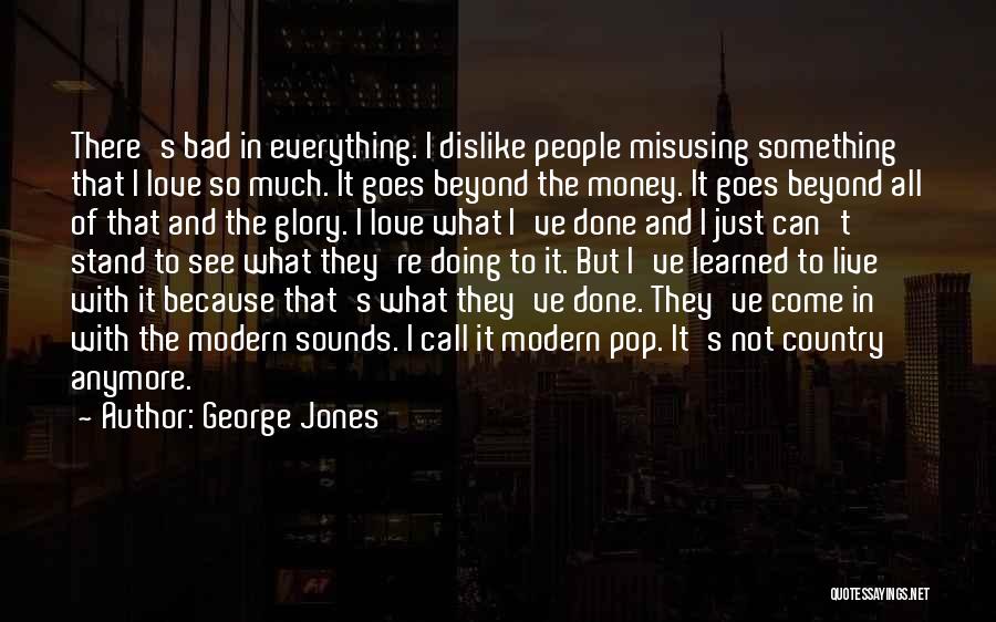 George Jones Quotes: There's Bad In Everything. I Dislike People Misusing Something That I Love So Much. It Goes Beyond The Money. It