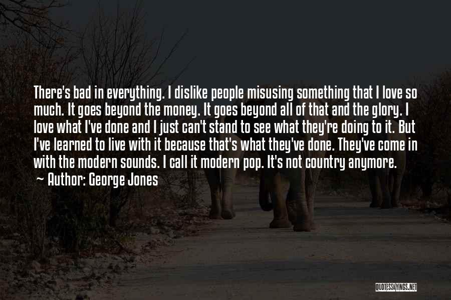 George Jones Quotes: There's Bad In Everything. I Dislike People Misusing Something That I Love So Much. It Goes Beyond The Money. It