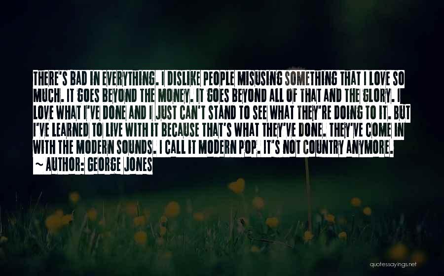 George Jones Quotes: There's Bad In Everything. I Dislike People Misusing Something That I Love So Much. It Goes Beyond The Money. It