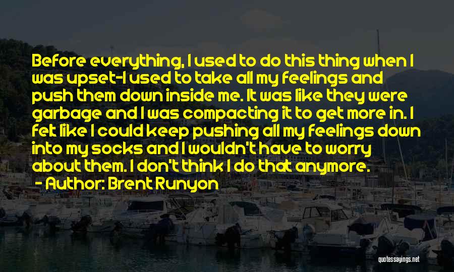 Brent Runyon Quotes: Before Everything, I Used To Do This Thing When I Was Upset-i Used To Take All My Feelings And Push