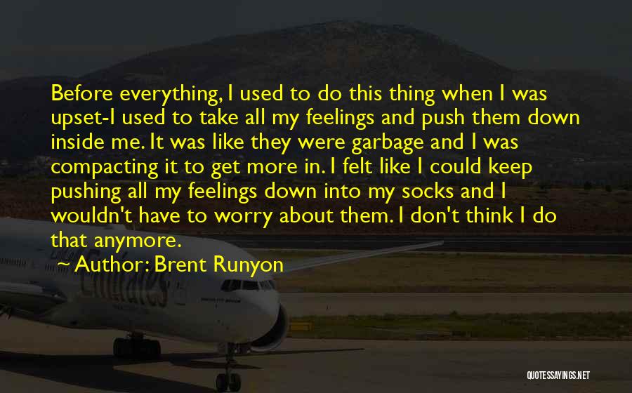 Brent Runyon Quotes: Before Everything, I Used To Do This Thing When I Was Upset-i Used To Take All My Feelings And Push