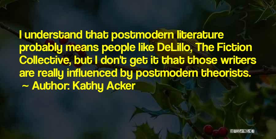 Kathy Acker Quotes: I Understand That Postmodern Literature Probably Means People Like Delillo, The Fiction Collective, But I Don't Get It That Those