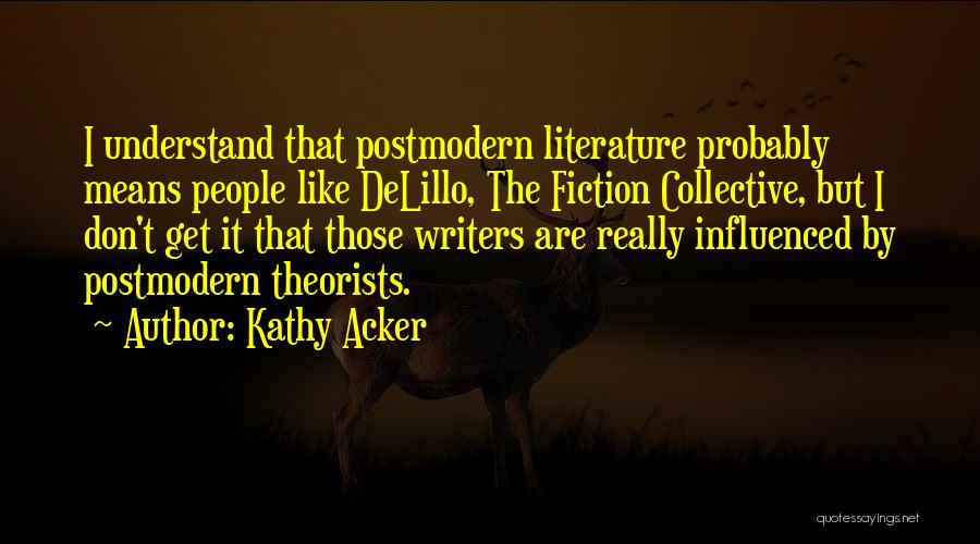 Kathy Acker Quotes: I Understand That Postmodern Literature Probably Means People Like Delillo, The Fiction Collective, But I Don't Get It That Those