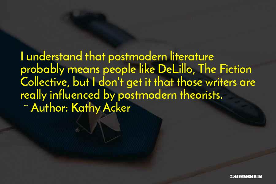 Kathy Acker Quotes: I Understand That Postmodern Literature Probably Means People Like Delillo, The Fiction Collective, But I Don't Get It That Those