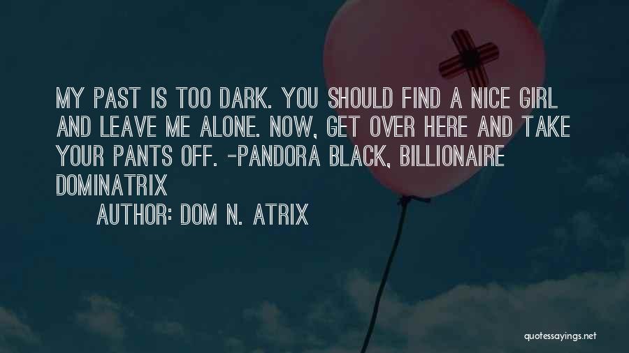 Dom N. Atrix Quotes: My Past Is Too Dark. You Should Find A Nice Girl And Leave Me Alone. Now, Get Over Here And