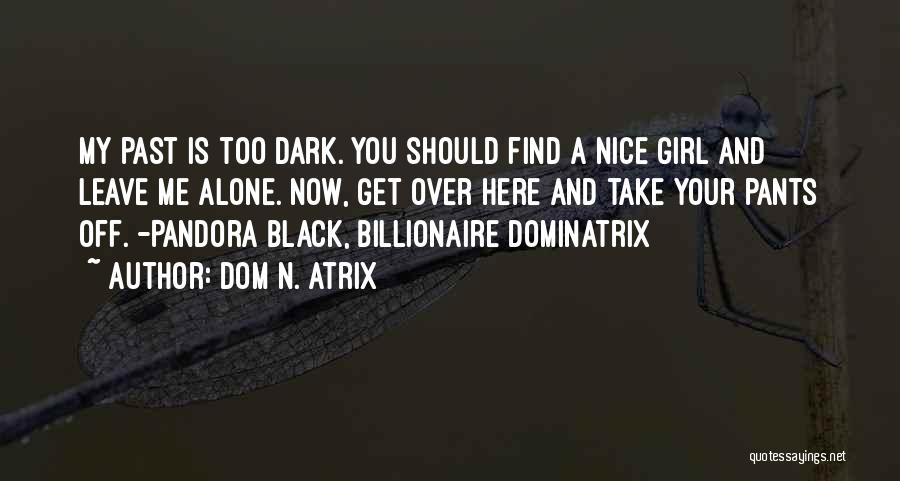 Dom N. Atrix Quotes: My Past Is Too Dark. You Should Find A Nice Girl And Leave Me Alone. Now, Get Over Here And