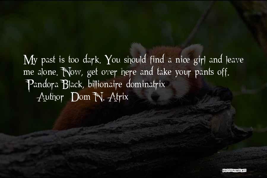 Dom N. Atrix Quotes: My Past Is Too Dark. You Should Find A Nice Girl And Leave Me Alone. Now, Get Over Here And