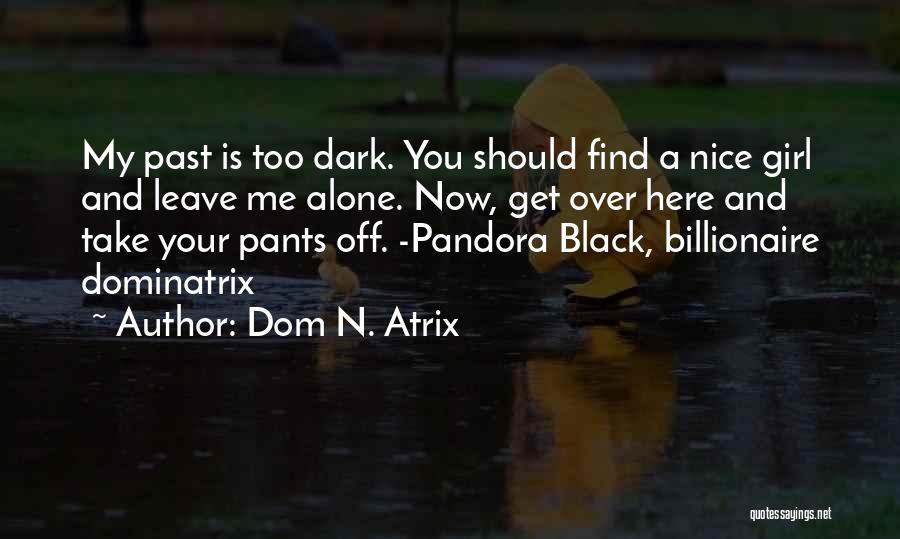 Dom N. Atrix Quotes: My Past Is Too Dark. You Should Find A Nice Girl And Leave Me Alone. Now, Get Over Here And