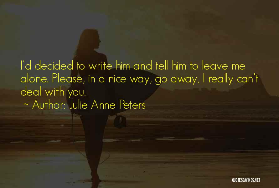 Julie Anne Peters Quotes: I'd Decided To Write Him And Tell Him To Leave Me Alone. Please, In A Nice Way, Go Away, I